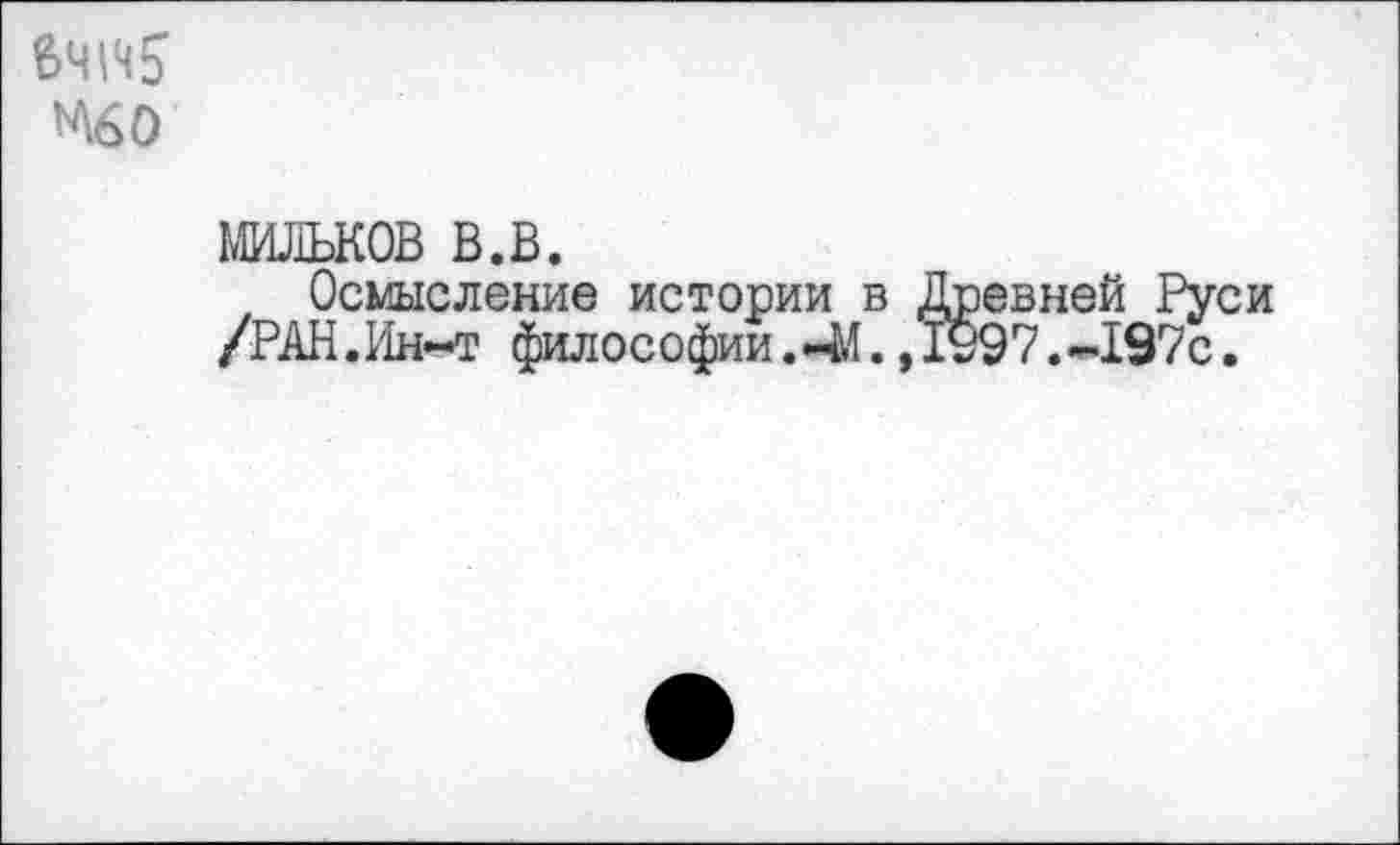 ﻿Е>Ч\Ч£ к\бо
мильков в.в.
, Осмысление истории в Древней Руси /РАН.Ин-т философии .41., 1997 .-»197с.